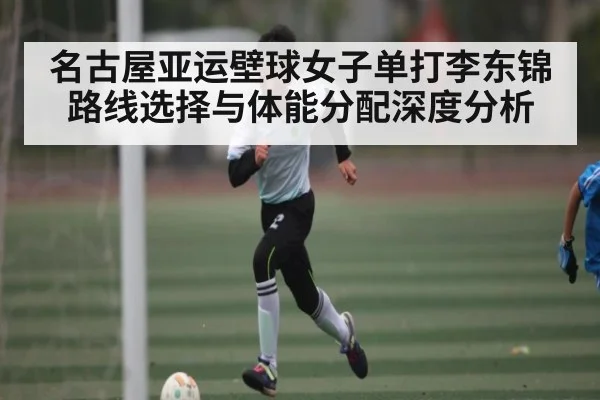 名古屋亚运壁球女子单打李东锦路线选择与体能分配深度分析